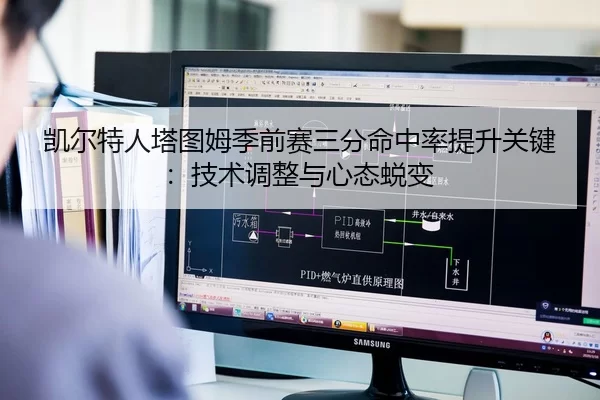 凯尔特人塔图姆季前赛三分命中率提升关键：技术调整与心态蜕变