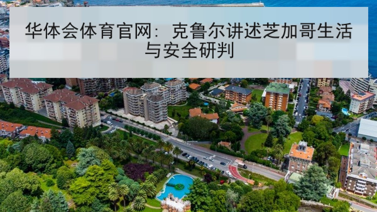 华体会体育官网: 克鲁尔讲述芝加哥生活与安全研判 华体会体育官网: 克鲁尔讲述芝加哥生活与安全研判