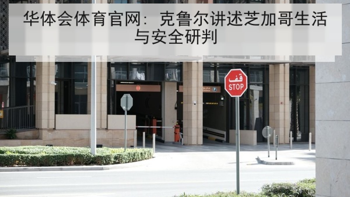 华体会体育官网: 克鲁尔讲述芝加哥生活与安全研判 华体会体育官网: 克鲁尔讲述芝加哥生活与安全研判