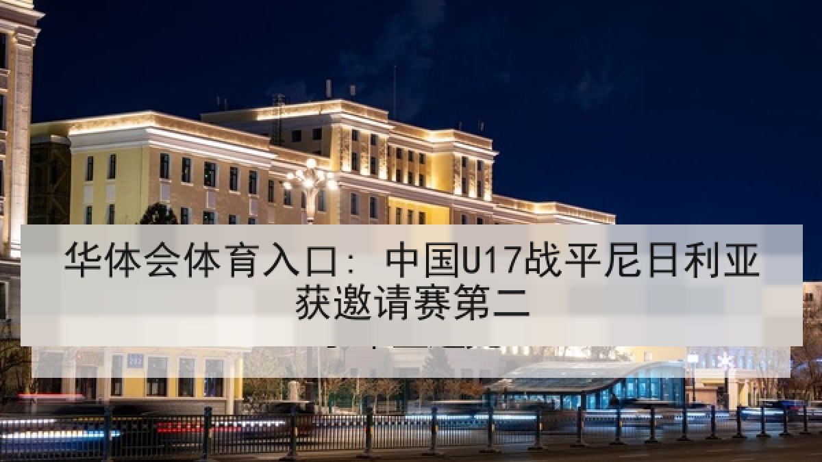 华体会体育入口: 中国U17战平尼日利亚获邀请赛第二