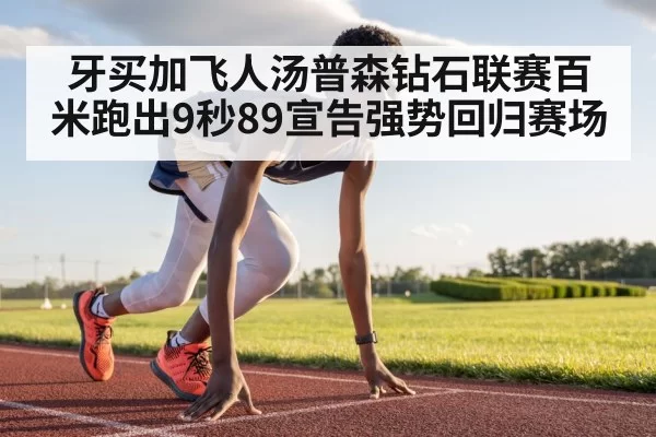 牙买加飞人汤普森钻石联赛百米跑出9秒89宣告强势回归赛场