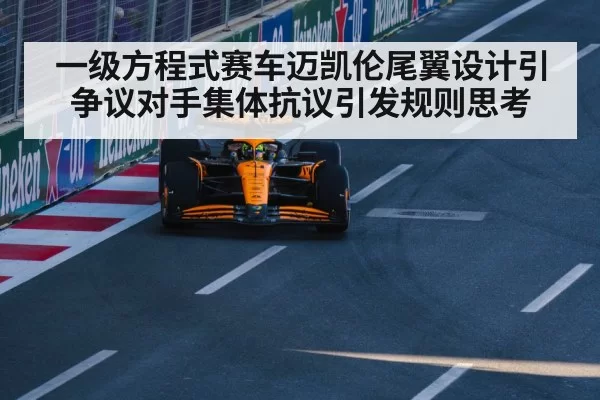 一级方程式赛车迈凯伦尾翼设计引争议对手集体抗议引发规则思考