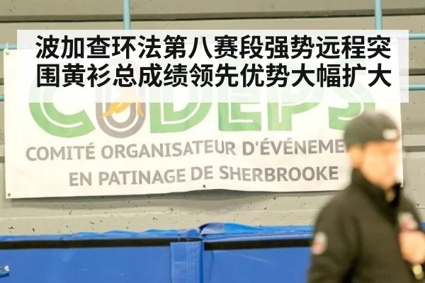 波加查环法第八赛段强势远程突围黄衫总成绩领先优势大幅扩大
