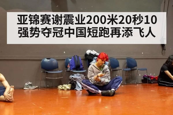 亚锦赛谢震业200米20秒10强势夺冠中国短跑再添飞人