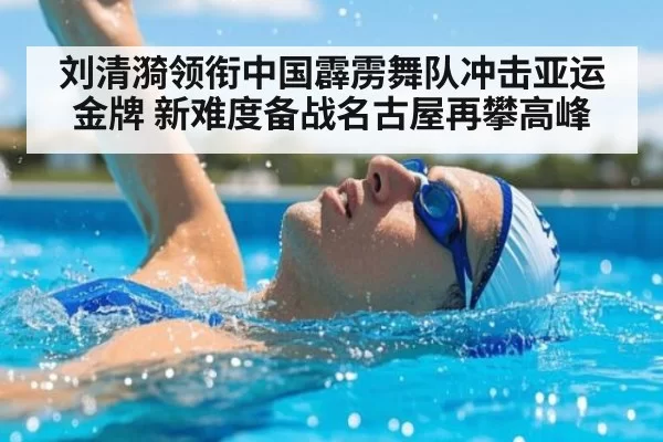 刘清漪领衔中国霹雳舞队冲击亚运金牌 新难度备战名古屋再攀高峰